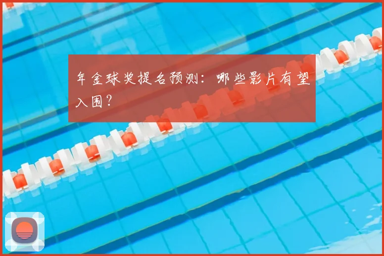 年金球奖提名预测：哪些影片有望入围？