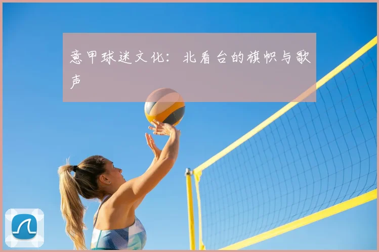 意甲球迷文化：北看台的旗帜与歌声