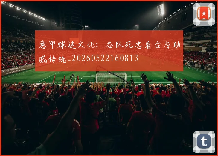 意甲球迷文化：各队死忠看台与助威传统_20260522160813