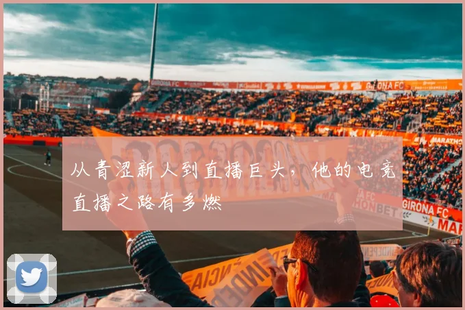 从青涩新人到直播巨头，他的电竞直播之路有多燃