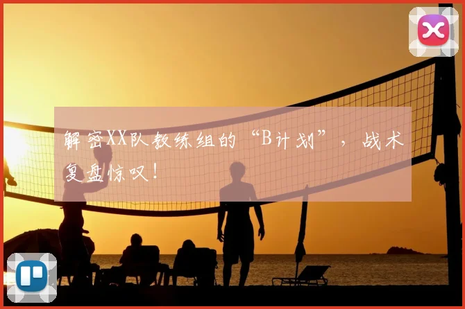 解密XX队教练组的“B计划”，战术复盘惊叹！