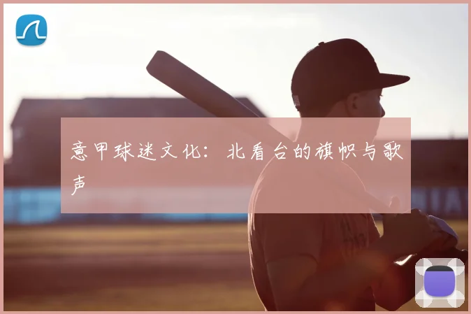 意甲球迷文化:北看台的旗帜与歌声