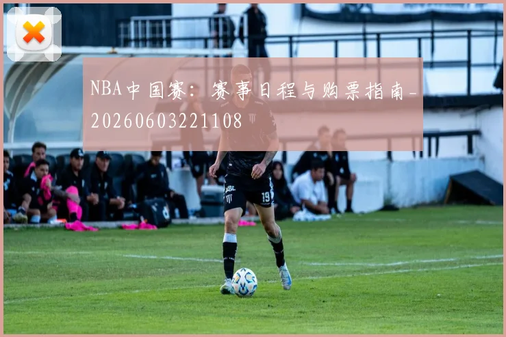 NBA中国赛：赛事日程与购票指南_20260603221108