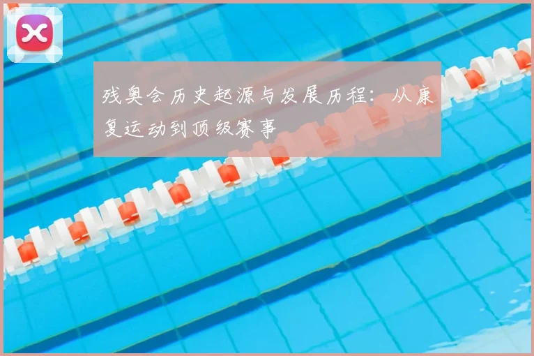 残奥会历史起源与发展历程：从康复运动到顶级赛事