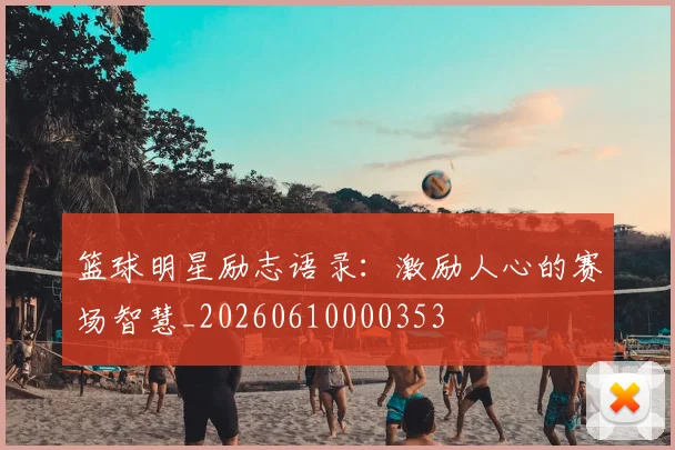 篮球明星励志语录：激励人心的赛场智慧_20260610000353