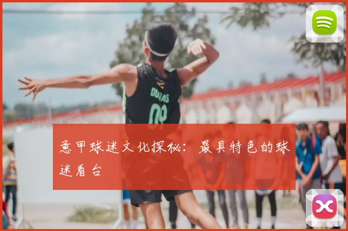 意甲球迷文化探秘：最具特色的球迷看台