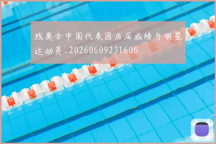 残奥会中国代表团历届成绩与明星运动员_20260609231606